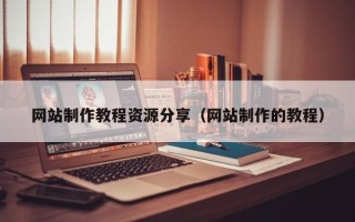 汉中网站制作教程资源分享（网站制作的教程）