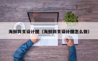 汉中海鲜网页设计图（海鲜网页设计图怎么做）