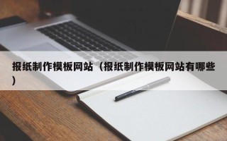 汉中报纸制作模板网站（报纸制作模板网站有哪些）