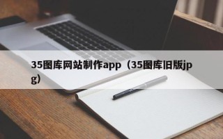 汉中35图库网站制作app（35图库旧版jpg）