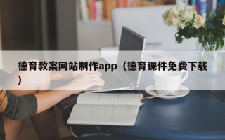 汉中德育教案网站制作app（德育课件免费下载）