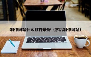 汉中制作网站什么软件最好（然后制作网站）