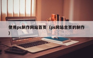 汉中使用ps制作网站首页（ps网站主页的制作）