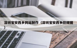 汉中深圳宝安西乡网站制作（深圳宝安西乡控规图）