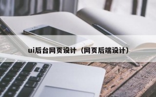 汉中ui后台网页设计（网页后端设计）